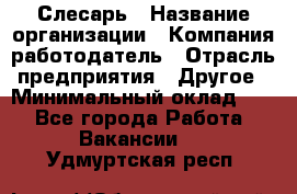 Слесарь › Название организации ­ Компания-работодатель › Отрасль предприятия ­ Другое › Минимальный оклад ­ 1 - Все города Работа » Вакансии   . Удмуртская респ.